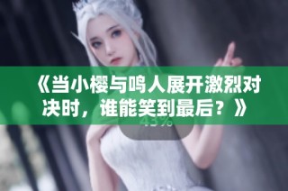 《当小樱与鸣人展开激烈对决时，谁能笑到最后？》