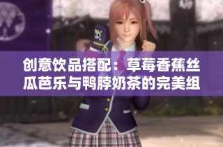 创意饮品搭配：草莓香蕉丝瓜芭乐与鸭脖奶茶的完美组合