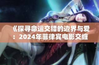 《探寻命运交错的边界与爱：2024年菲律宾电影交缠解析》
