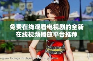 免费在线观看电视剧的全新在线视频播放平台推荐