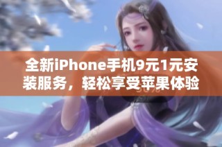 全新iPhone手机9元1元安装服务，轻松享受苹果体验