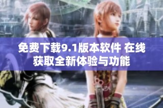 免费下载9.1版本软件 在线获取全新体验与功能