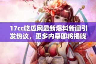 17cc吃瓜网最新爆料新闻引发热议，更多内幕即将揭晓
