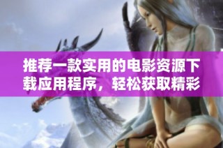 推荐一款实用的电影资源下载应用程序，轻松获取精彩影片
