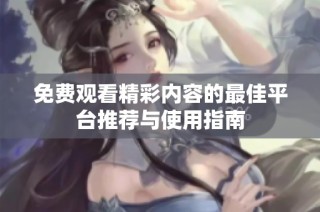 免费观看精彩内容的最佳平台推荐与使用指南