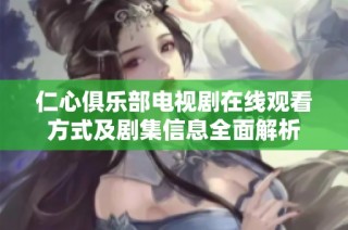 仁心俱乐部电视剧在线观看方式及剧集信息全面解析