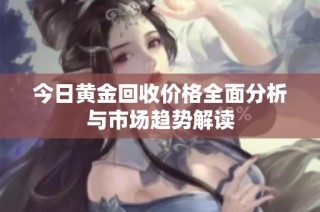 今日黄金回收价格全面分析与市场趋势解读