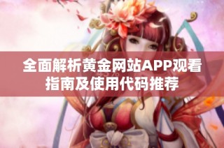 全面解析黄金网站APP观看指南及使用代码推荐
