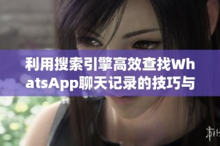 利用搜索引擎高效查找WhatsApp聊天记录的技巧与方法