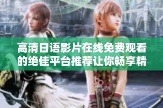 高清日语影片在线免费观看的绝佳平台推荐让你畅享精彩内容