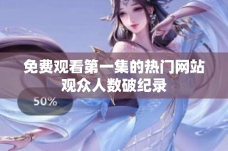 免费观看第一集的热门网站观众人数破纪录