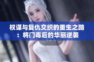 权谋与复仇交织的重生之路：将门毒后的华丽逆袭