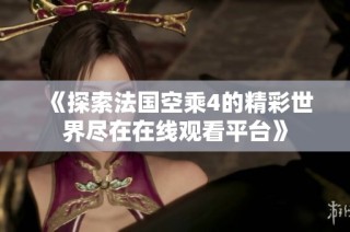 《探索法国空乘4的精彩世界尽在在线观看平台》