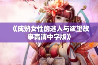 《成熟女性的迷人与欲望故事高清中字版》