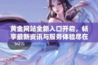 黄金网站全新入口开启，畅享最新资讯与服务体验尽在九月一日