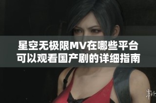 星空无极限MV在哪些平台可以观看国产剧的详细指南