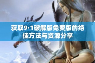 获取9·1破解版免费版的绝佳方法与资源分享