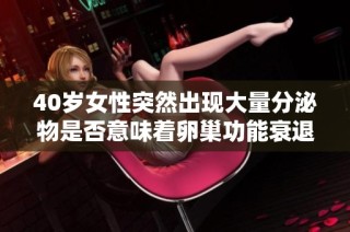 40岁女性突然出现大量分泌物是否意味着卵巢功能衰退信号