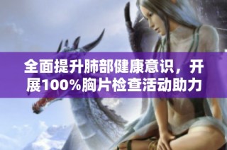 全面提升肺部健康意识，开展100%胸片检查活动助力免费体检行动
