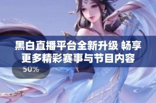 黑白直播平台全新升级 畅享更多精彩赛事与节目内容