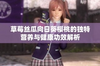 草莓丝瓜向日葵樱桃的独特营养与健康功效解析