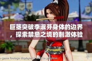 巨茎突破李淑芬身体的边界，探索禁忌之境的刺激体验