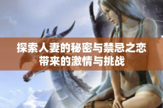 探索人妻的秘密与禁忌之恋带来的激情与挑战