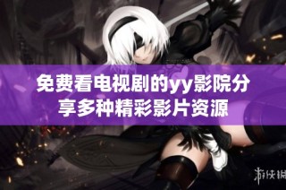 免费看电视剧的yy影院分享多种精彩影片资源