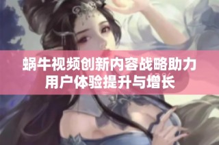 蜗牛视频创新内容战略助力用户体验提升与增长