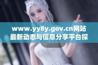 www.yy8y.gov.cn网站最新动态与信息分享平台探讨