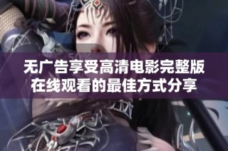 无广告享受高清电影完整版在线观看的最佳方式分享