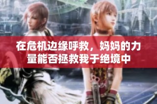 在危机边缘呼救，妈妈的力量能否拯救我于绝境中
