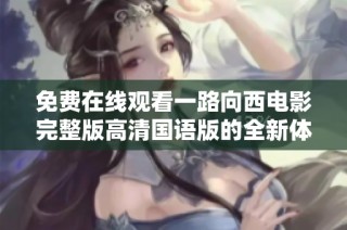 免费在线观看一路向西电影完整版高清国语版的全新体验