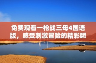 免费观看一枪战三母4国语版，感受刺激冒险的精彩瞬间