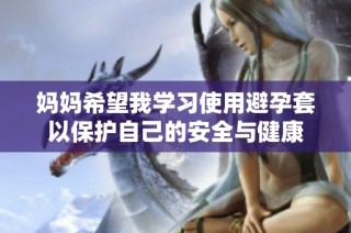 妈妈希望我学习使用避孕套以保护自己的安全与健康