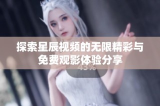 探索星辰视频的无限精彩与免费观影体验分享