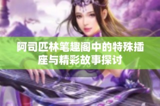 阿司匹林笔趣阁中的特殊插座与精彩故事探讨