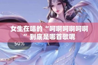 女生在唱的“呵啊呵啊呵啊”到底是哪首歌呢