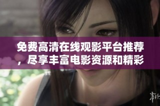 免费高清在线观影平台推荐，尽享丰富电影资源和精彩影片