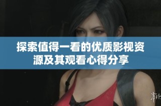探索值得一看的优质影视资源及其观看心得分享