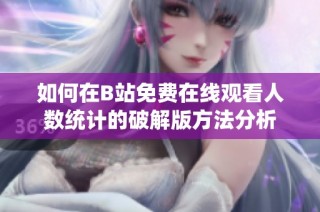如何在B站免费在线观看人数统计的破解版方法分析