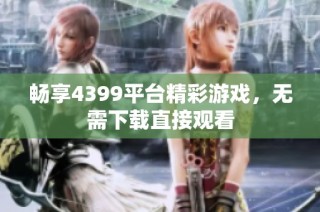 畅享4399平台精彩游戏，无需下载直接观看