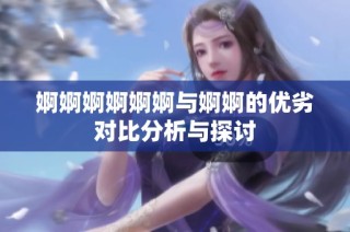婀婀婀婀婀婀与婀婀的优劣对比分析与探讨
