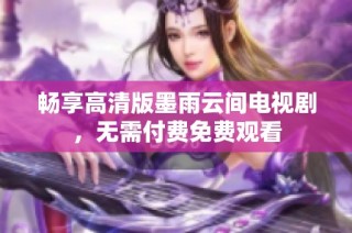 畅享高清版墨雨云间电视剧，无需付费免费观看