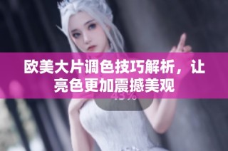欧美大片调色技巧解析，让亮色更加震撼美观