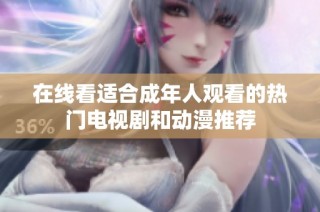 在线看适合成年人观看的热门电视剧和动漫推荐
