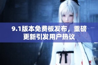 9.1版本免费板发布，重磅更新引发用户热议