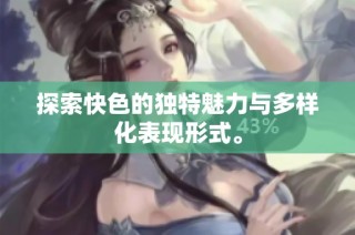 探索快色的独特魅力与多样化表现形式。