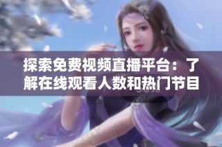 探索免费视频直播平台：了解在线观看人数和热门节目动态