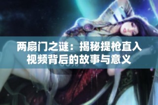 两扇门之谜：揭秘提枪直入视频背后的故事与意义